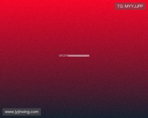 UFC319精彩赛事全程直播观看指南与赛事分析